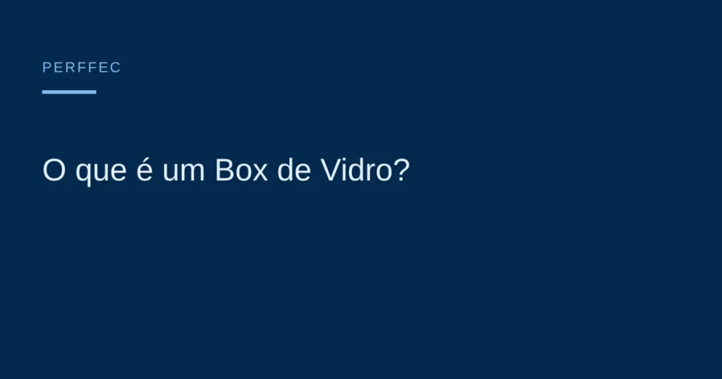 O que é um Box de Vidro? — Perffec Engenharia em Esquadrias e Vidros